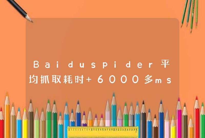 Baiduspider平均抓取耗时 6000多ms，但网站服务器正常，是什么情况？,第1张