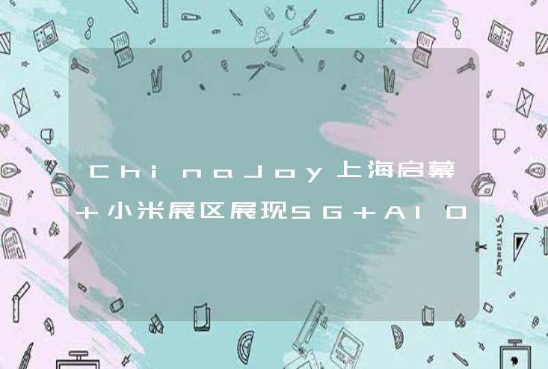 ChinaJoy上海启幕 小米展区展现5G+AIOT硬实力,第1张