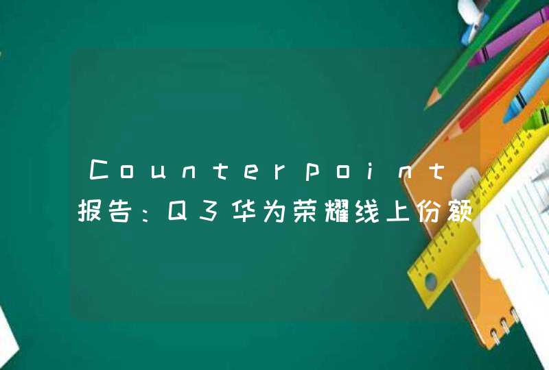 Counterpoint报告：Q3华为荣耀线上份额超苹果小米OV总和,第1张