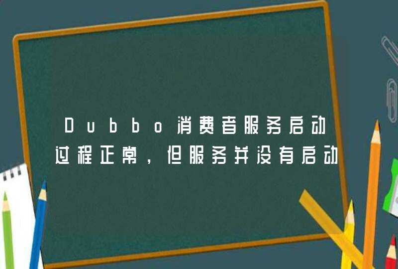 Dubbo消费者服务启动过程正常，但服务并没有启动,第1张