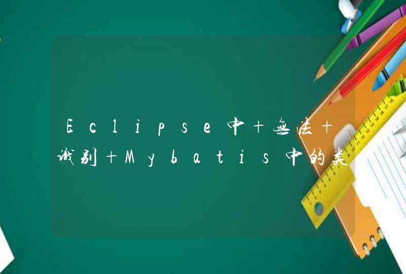 Eclipse中 无法 识别 Mybatis中的类,第1张