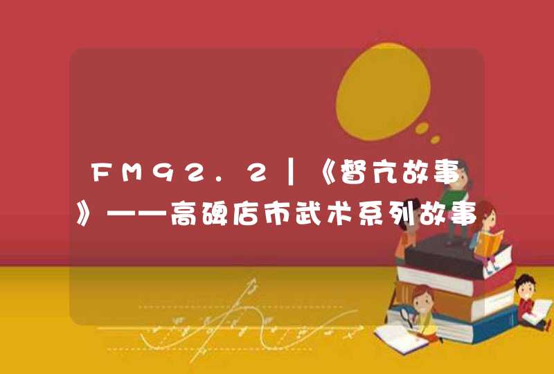 FM92.2｜《督亢故事》——高碑店市武术系列故事（九）,第1张