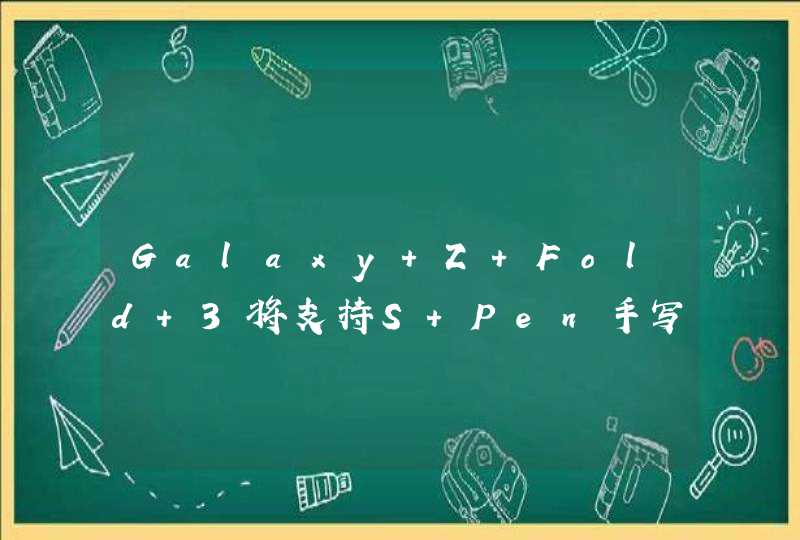 Galaxy Z Fold 3将支持S Pen手写笔 或考虑部署AES技术,第1张
