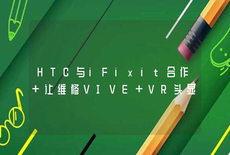 HTC与iFixit合作 让维修VIVE VR头显更简单,第1张