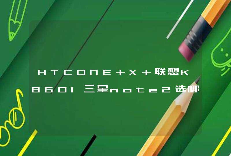 HTCONE X 联想K860I三星note2选哪个好些?,第1张