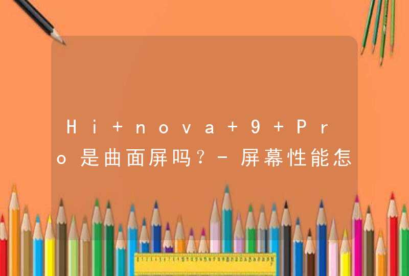 Hi nova 9 Pro是曲面屏吗？-屏幕性能怎么样？,第1张