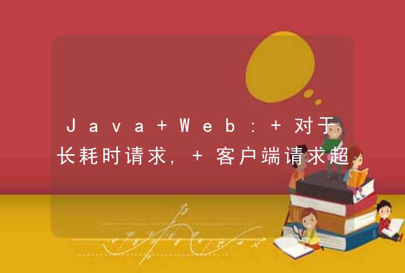 Java Web: 对于长耗时请求, 客户端请求超时后, 服务器端依然在运行, 寻求解决方案?,第1张
