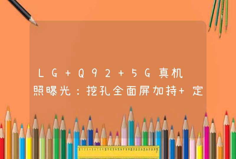 LG Q92 5G真机谍照曝光：挖孔全面屏加持 定位中端,第1张