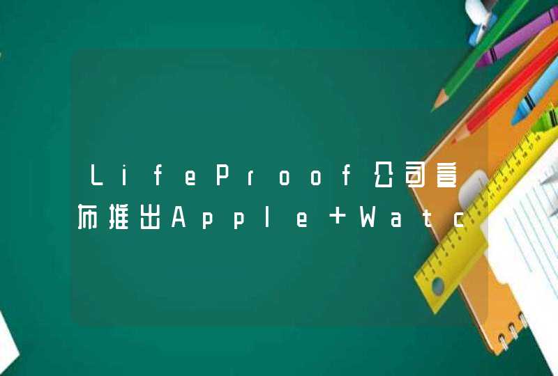 LifeProof公司宣布推出Apple Watch外壳 由回收的海洋塑料制成,第1张