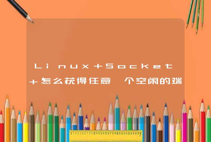 Linux Socket 怎么获得任意一个空闲的端口,第1张