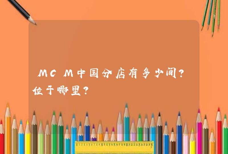 MCM中国分店有多少间？位于哪里？,第1张