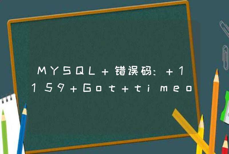MYSQL 错误码: 1159 Got timeout reading communication packets,,第1张
