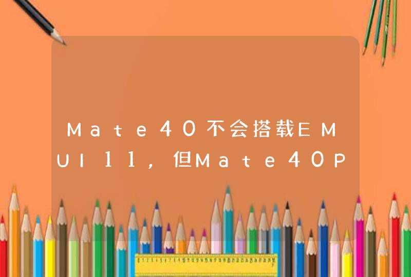 Mate40不会搭载EMUI11,但Mate40Pro支持EMUI11,第1张