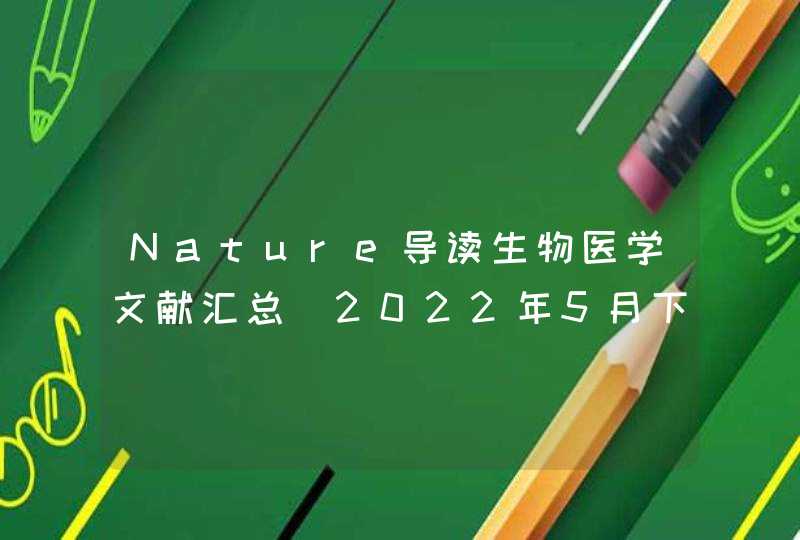 Nature导读生物医学文献汇总(2022年5月下旬),第1张