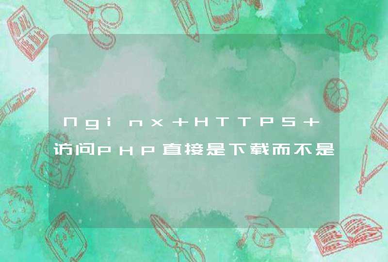 Nginx HTTPS 访问PHP直接是下载而不是浏览,第1张