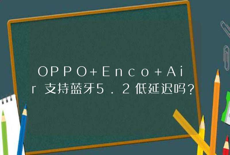 OPPO Enco Air支持蓝牙5.2低延迟吗？-音质怎么样？,第1张