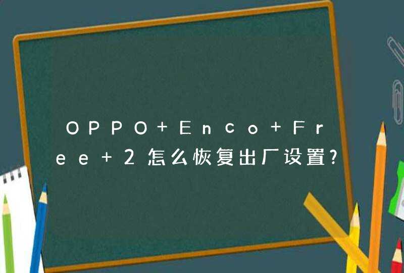 OPPO Enco Free 2怎么恢复出厂设置？-出厂设置恢复教程,第1张