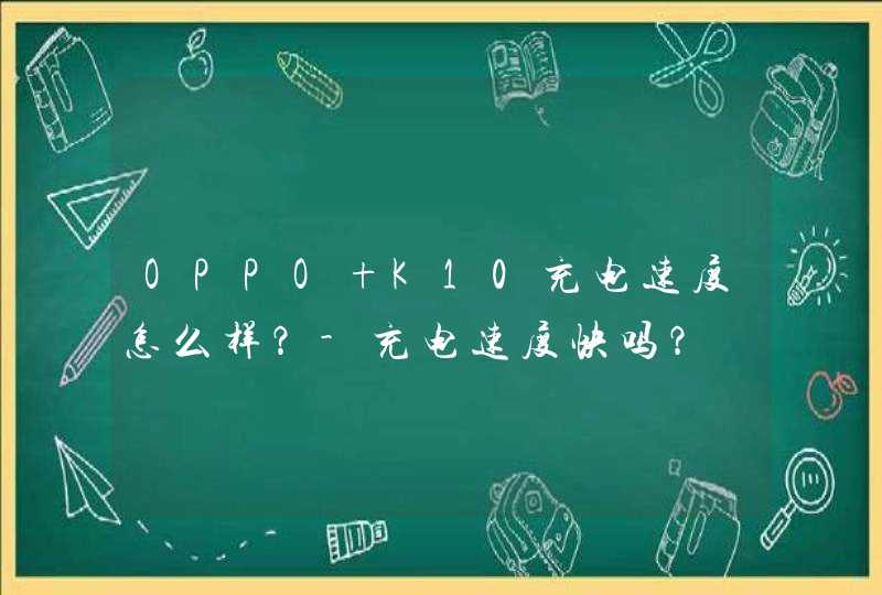 OPPO K10充电速度怎么样？-充电速度快吗？,第1张