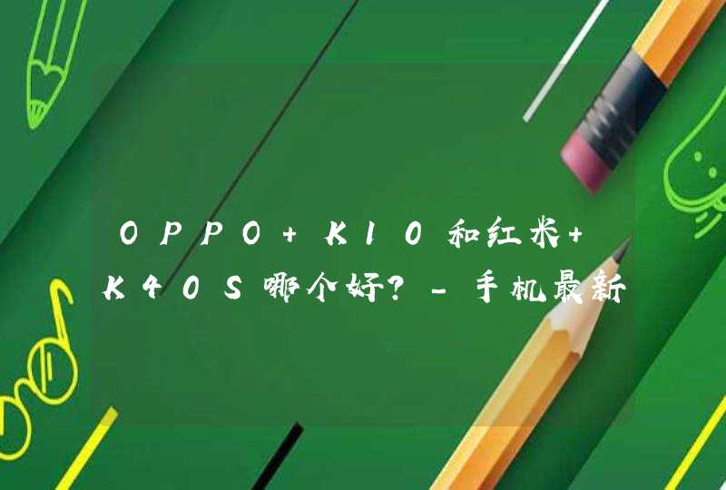 OPPO K10和红米 K40S哪个好？-手机最新参数对比,第1张
