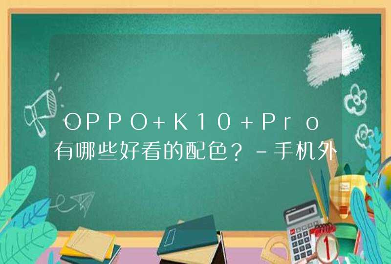 OPPO K10 Pro有哪些好看的配色？-手机外形好看吗？,第1张