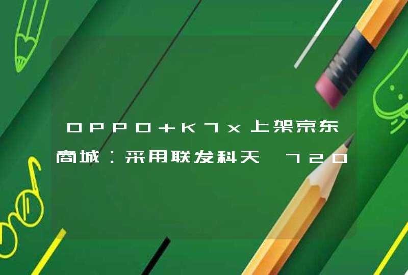 OPPO K7x上架京东商城：采用联发科天玑720芯片 售价有望不超过两千元,第1张