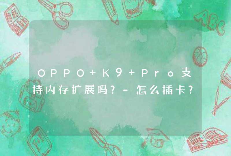 OPPO K9 Pro支持内存扩展吗？-怎么插卡？,第1张