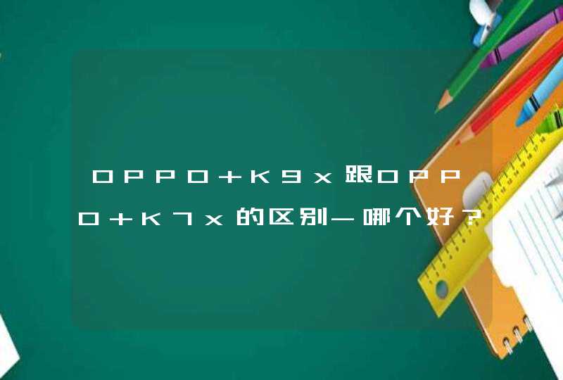 OPPO K9x跟OPPO K7x的区别-哪个好？-参数对比,第1张