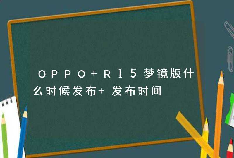 OPPO R15梦镜版什么时候发布 发布时间,第1张