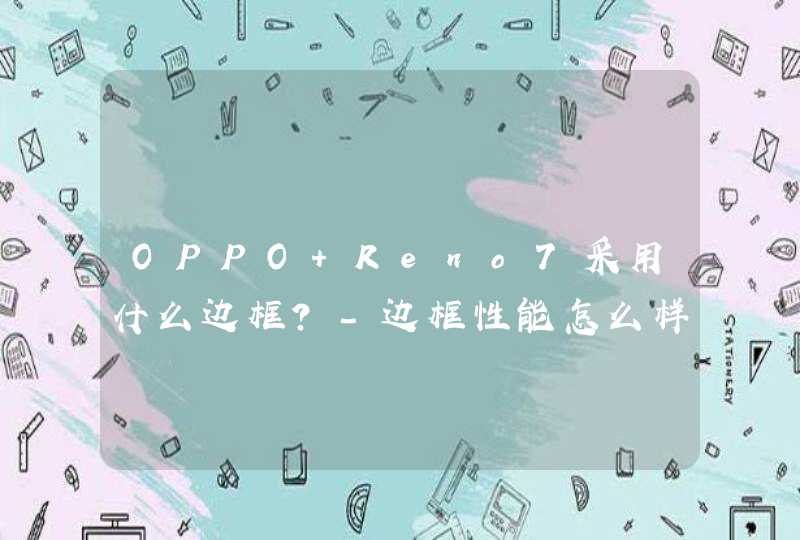 OPPO Reno7采用什么边框？-边框性能怎么样？,第1张