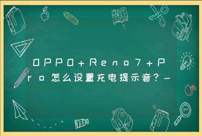 OPPO Reno7 Pro怎么设置充电提示音？-充电提示音开启方式,第1张