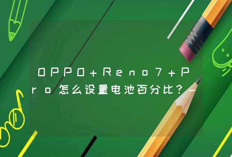 OPPO Reno7 Pro怎么设置电池百分比？-电量显示设置方式,第1张
