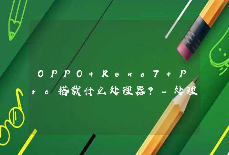 OPPO Reno7 Pro搭载什么处理器？-处理器性能怎么样？,第1张