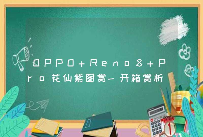 OPPO Reno8 Pro花仙紫图赏-开箱赏析,第1张