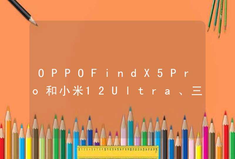 OPPOFindX5Pro和小米12Ultra、三星S22Ultra哪款好-对比,第1张