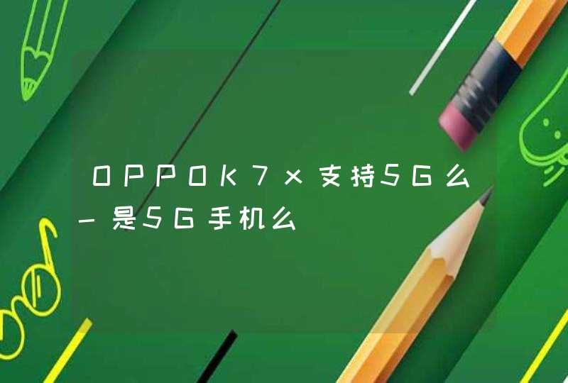 OPPOK7x支持5G么-是5G手机么,第1张