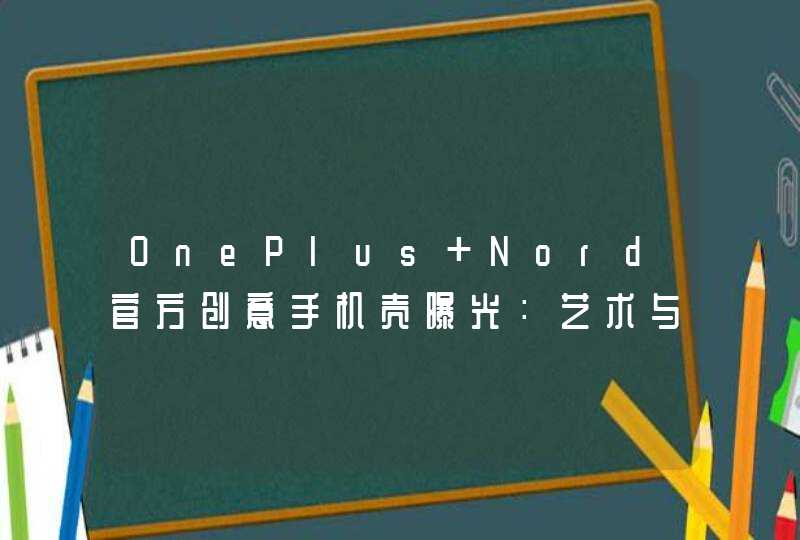 OnePlus Nord官方创意手机壳曝光：艺术与技术的融合,第1张