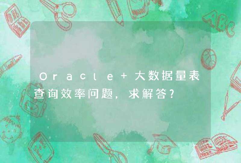 Oracle 大数据量表查询效率问题，求解答？,第1张