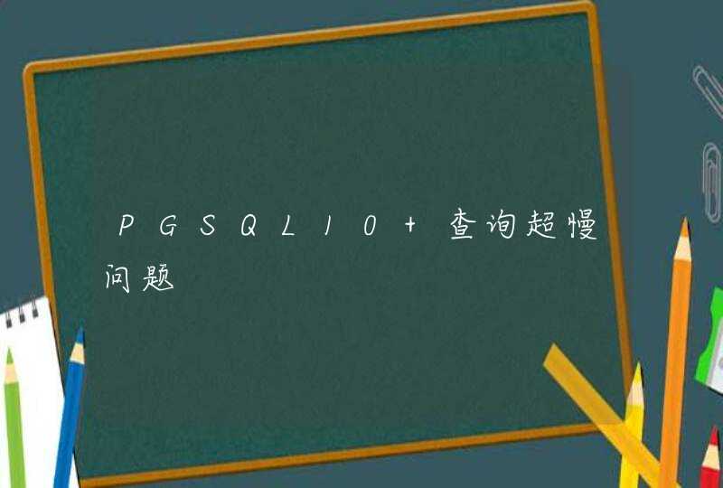 PGSQL10 查询超慢问题,第1张