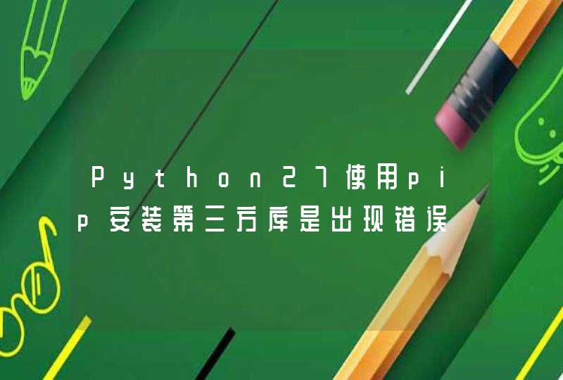 Python27使用pip安装第三方库是出现错误