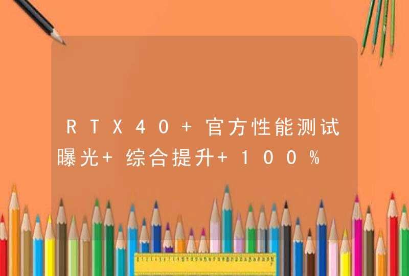 RTX40 官方性能测试曝光 综合提升 100%,第1张