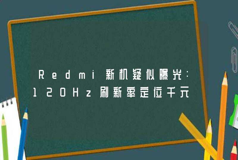 Redmi新机疑似曝光:120Hz刷新率定位千元,第1张
