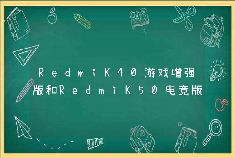 RedmiK40游戏增强版和RedmiK50电竞版哪款好-参数对比,第1张