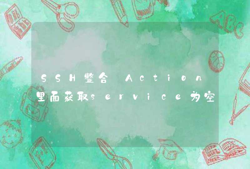 SSH整合:Action里面获取service为空....,第1张