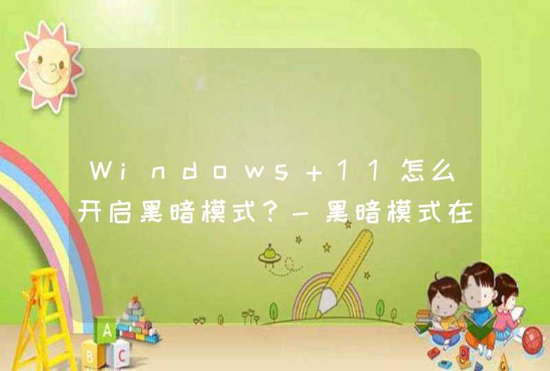 Windows 11怎么开启黑暗模式？-黑暗模式在哪开启？,第1张