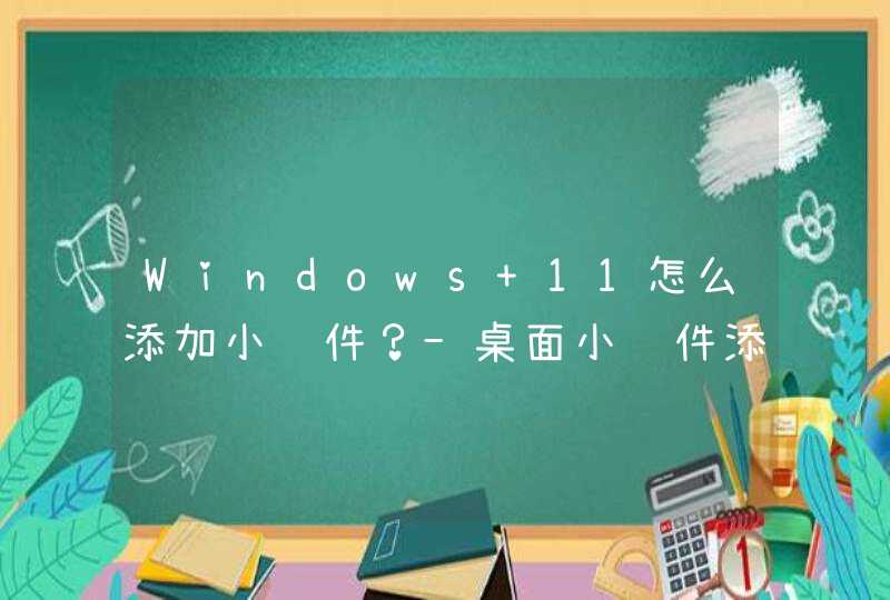 Windows 11怎么添加小组件？-桌面小组件添加方法,第1张