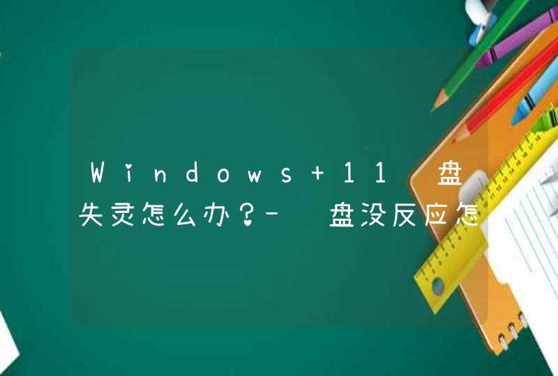 Windows 11键盘失灵怎么办？-键盘没反应怎么解决？,第1张