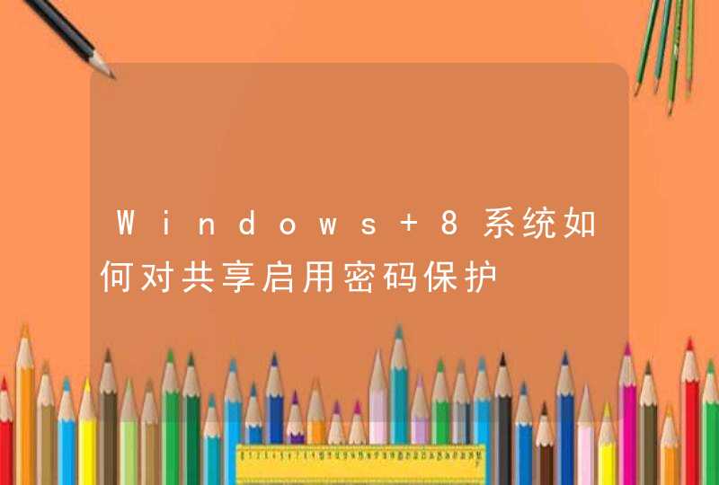 Windows 8系统如何对共享启用密码保护,第1张