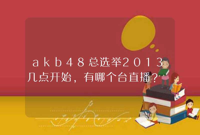akb48总选举2013几点开始，有哪个台直播？,第1张