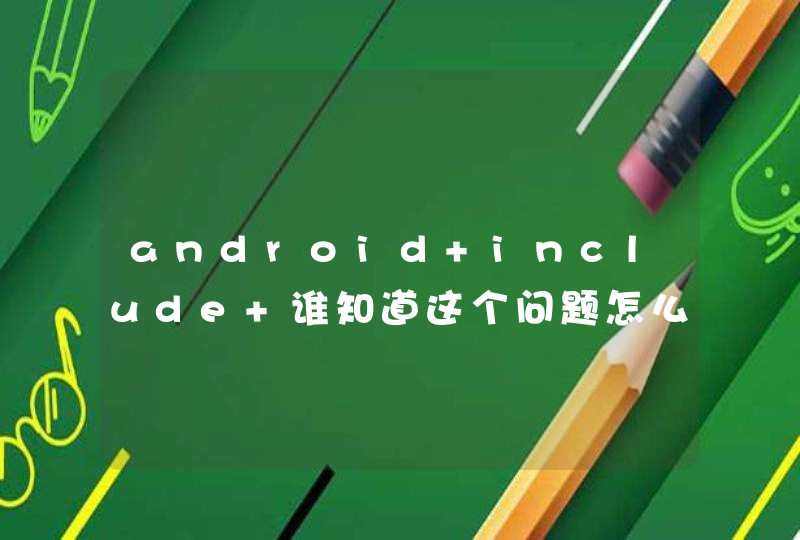 android include 谁知道这个问题怎么解决吗？没想到遇到这个问题的还挺多,第1张