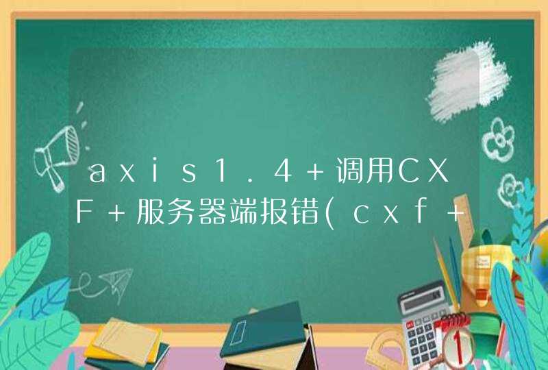 axis1.4 调用CXF 服务器端报错(cxf 整合ssh),第1张